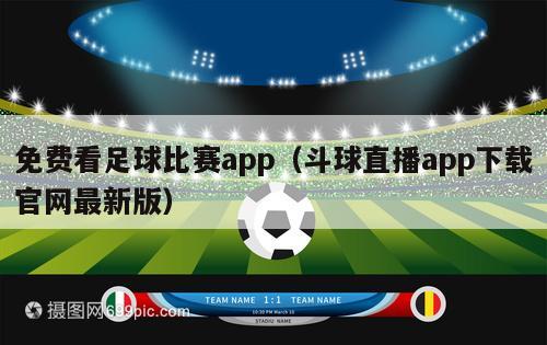 免费看足球比赛app（斗球直播app下载官网最新版）