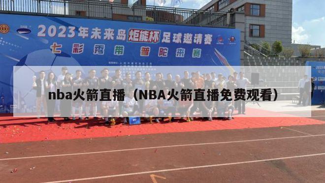 nba火箭直播（NBA火箭直播免费观看）