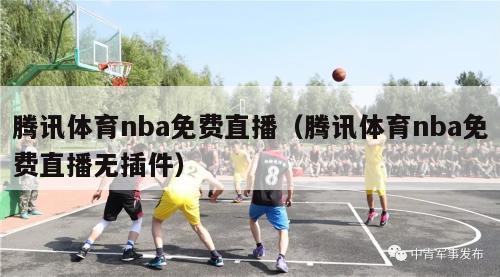 腾讯体育nba免费直播（腾讯体育nba免费直播无插件）