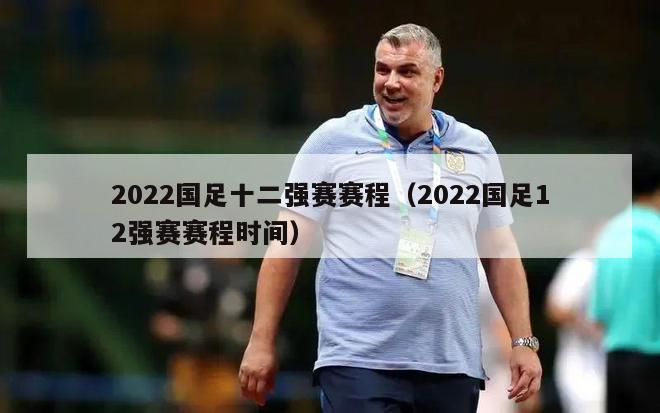 2022国足十二强赛赛程（2022国足12强赛赛程时间）