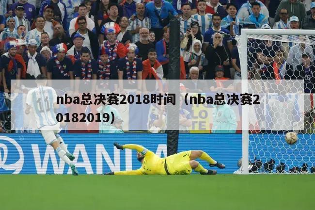 nba总决赛2018时间（nba总决赛20182019）