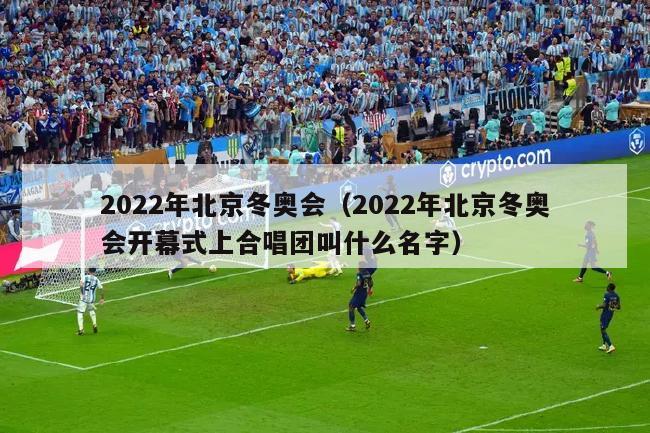 2022年北京冬奥会（2022年北京冬奥会开幕式上合唱团叫什么名字）