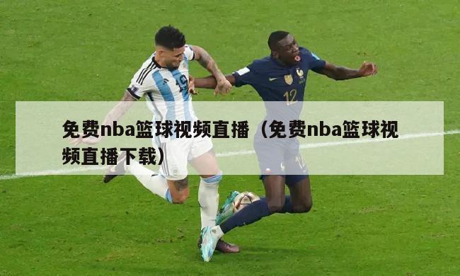 免费nba篮球视频直播（免费nba篮球视频直播下载）