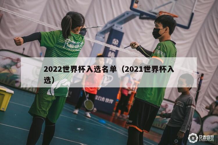 2022世界杯入选名单（2021世界杯入选）