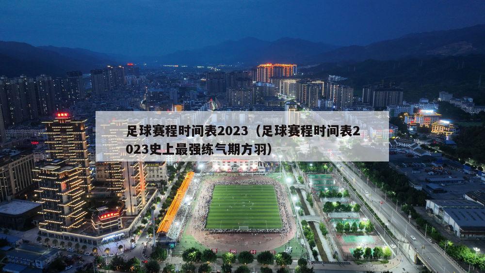 足球赛程时间表2023（足球赛程时间表2023史上最强练气期方羽）