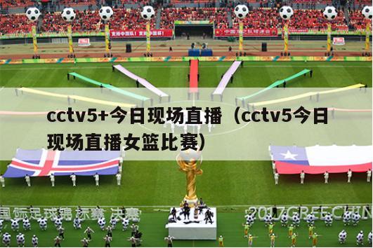 cctv5+今日现场直播（cctv5今日现场直播女篮比赛）