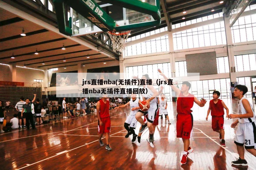 jrs直播nba(无插件)直播（jrs直播nba无插件直播回放）