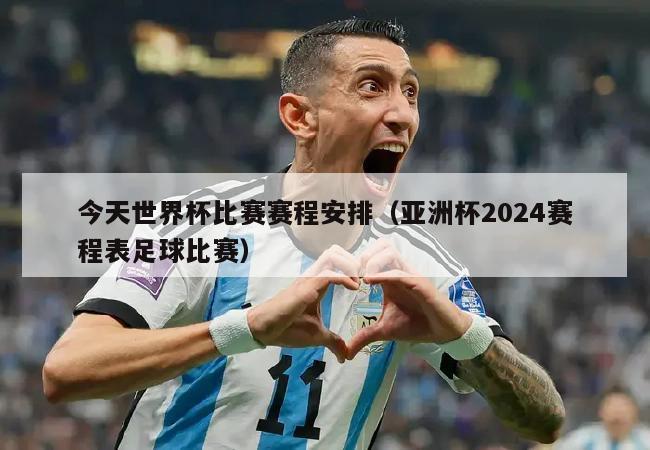 今天世界杯比赛赛程安排（亚洲杯2024赛程表足球比赛）