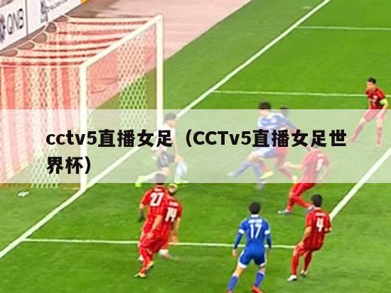 cctv5直播女足（CCTv5直播女足世界杯）