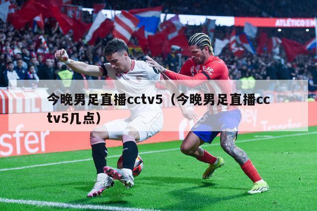 今晚男足直播cctv5（今晚男足直播cctv5几点）