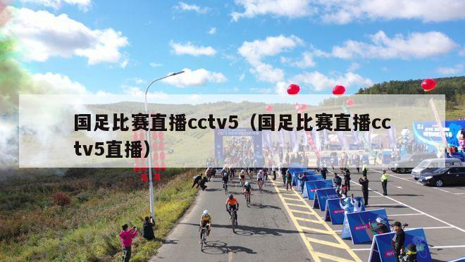 国足比赛直播cctv5（国足比赛直播cctv5直播）