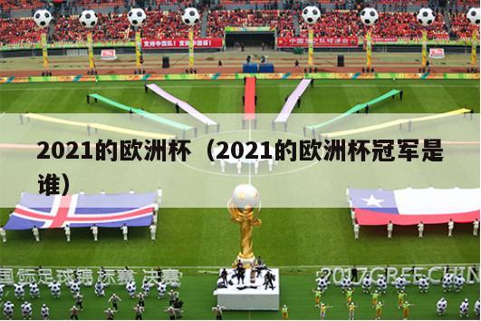 2021的欧洲杯（2021的欧洲杯冠军是谁）