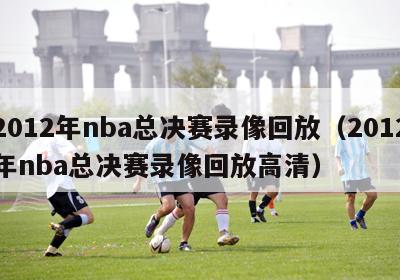 2012年nba总决赛录像回放（2012年nba总决赛录像回放高清）