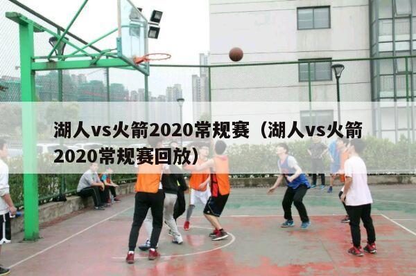 湖人vs火箭2020常规赛（湖人vs火箭2020常规赛回放）