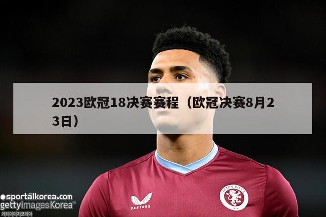 2023欧冠18决赛赛程（欧冠决赛8月23日）