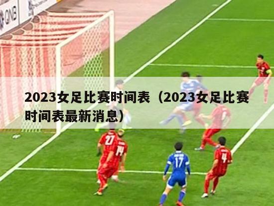 2023女足比赛时间表（2023女足比赛时间表最新消息）