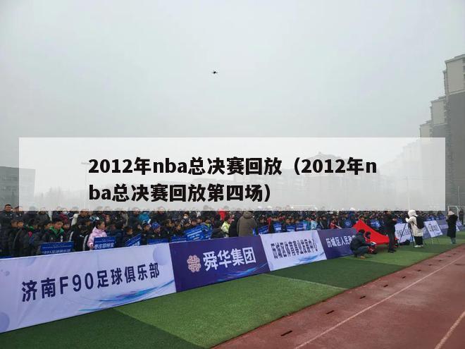 2012年nba总决赛回放（2012年nba总决赛回放第四场）