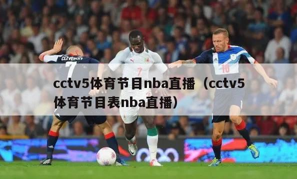 cctv5体育节目nba直播（cctv5体育节目表nba直播）