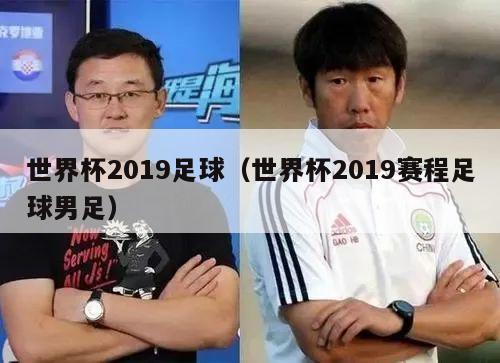 世界杯2019足球（世界杯2019赛程足球男足）