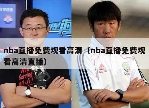 nba直播免费观看高清（nba直播免费观看高清直播）