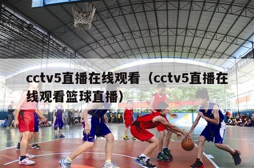 cctv5直播在线观看（cctv5直播在线观看篮球直播）