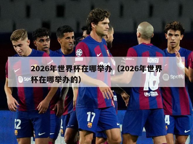 2026年世界杯在哪举办（2026年世界杯在哪举办的）