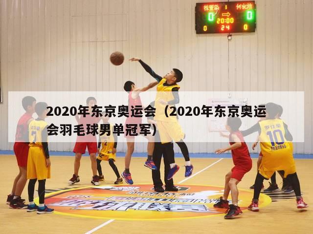 2020年东京奥运会（2020年东京奥运会羽毛球男单冠军）