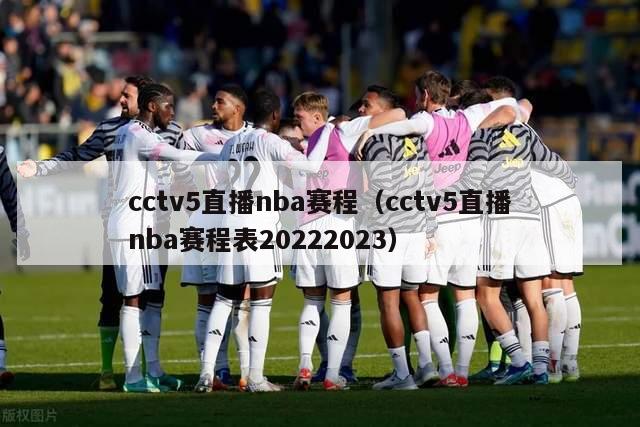 cctv5直播nba赛程（cctv5直播nba赛程表20222023）