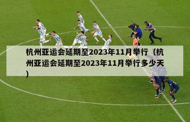 杭州亚运会延期至2023年11月举行（杭州亚运会延期至2023年11月举行多少天）