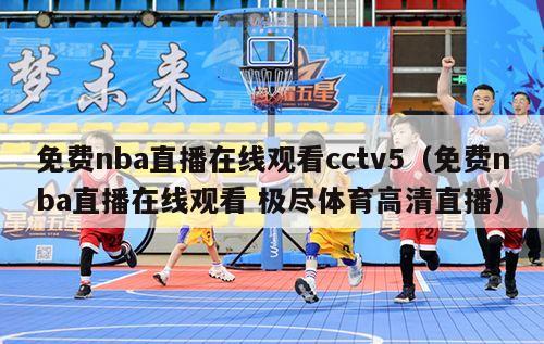 免费nba直播在线观看cctv5（免费nba直播在线观看 极尽体育高清直播）