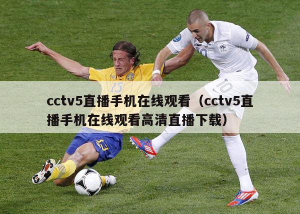 cctv5直播手机在线观看（cctv5直播手机在线观看高清直播下载）