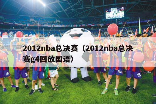 2012nba总决赛（2012nba总决赛g4回放国语）