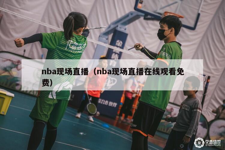 nba现场直播（nba现场直播在线观看免费）