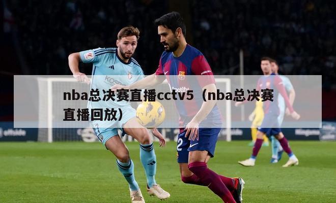 nba总决赛直播cctv5（nba总决赛直播回放）