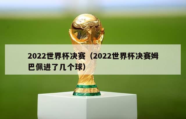 2022世界杯决赛（2022世界杯决赛姆巴佩进了几个球）