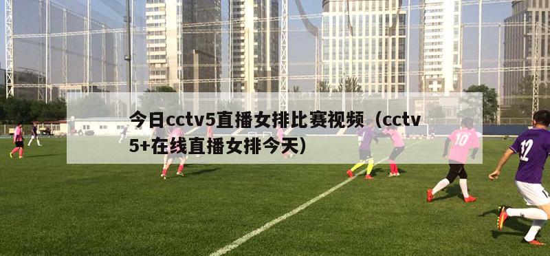 今日cctv5直播女排比赛视频（cctv5+在线直播女排今天）