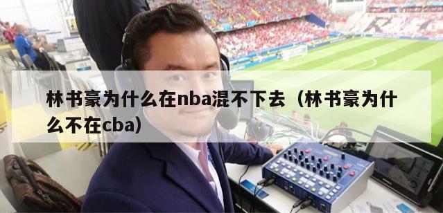 林书豪为什么在nba混不下去（林书豪为什么不在cba）