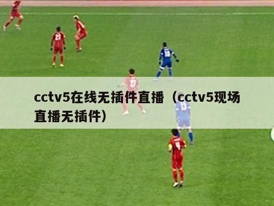 cctv5在线无插件直播（cctv5现场直播无插件）