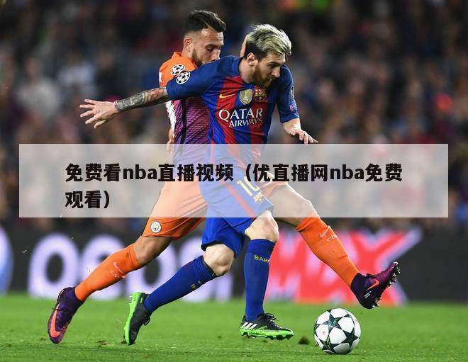 免费看nba直播视频（优直播网nba免费观看）