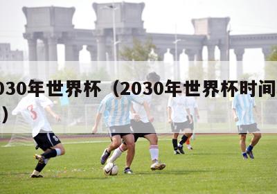 2030年世界杯（2030年世界杯时间地点）