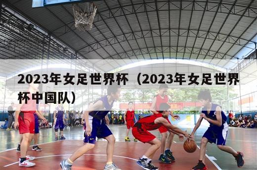 2023年女足世界杯（2023年女足世界杯中国队）