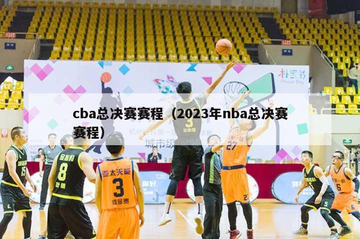 cba总决赛赛程（2023年nba总决赛赛程）