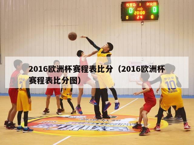 2016欧洲杯赛程表比分（2016欧洲杯赛程表比分图）