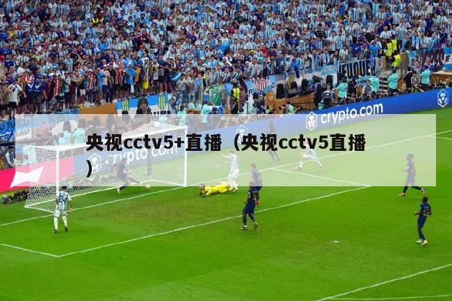 央视cctv5+直播（央视cctv5直播）