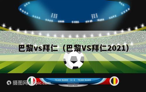 巴黎vs拜仁（巴黎VS拜仁2021）