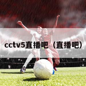 cctv5直播吧（直播吧）