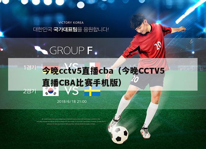 今晚cctv5直播cba（今晚CCTV5直播CBA比赛手机版）