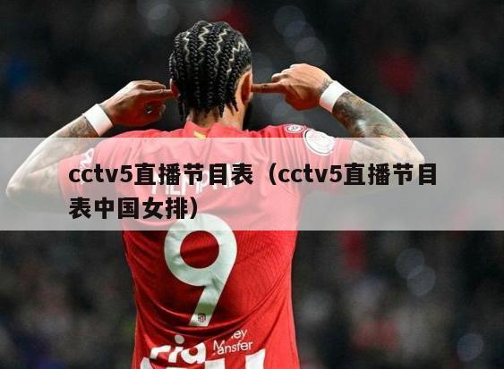 cctv5直播节目表（cctv5直播节目表中国女排）