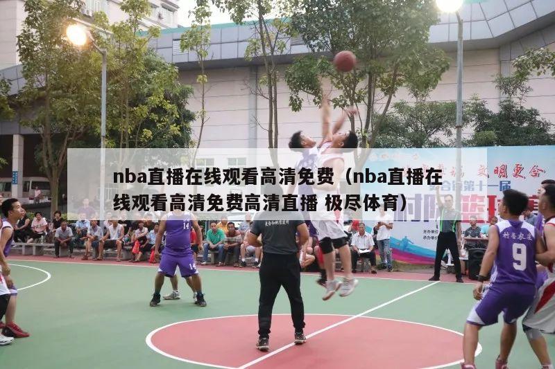 nba直播在线观看高清免费（nba直播在线观看高清免费高清直播 极尽体育）