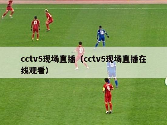 cctv5现场直播（cctv5现场直播在线观看）